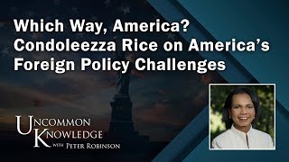 Which Way America Condoleezza Rice on America’s Foreign Policy Challenges  Uncommon Knowledge [upl. by Jeu]