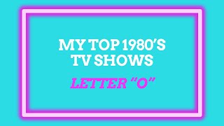 MY TOP 1980’s TV SHOWS  Letter “O” TV Shows  The 80’s [upl. by Nhor81]