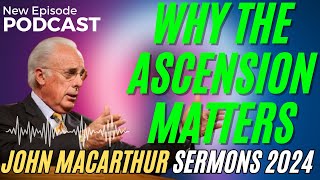 🅽🅴🆆 John Macarthur 🌹Why the Ascension Matters Selected Scriptures🌹 John Macarthur Sermon 2024 [upl. by Ikiv]