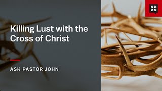 Killing Lust with the Cross of Christ [upl. by Anisamot]