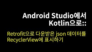 Retrofit으로 다운받은 Json 데이터를 RecyclerView에 표시하기Android Studio에서 Kotlin으로38 [upl. by Acebber278]