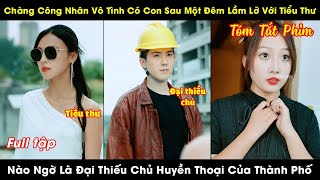 Chàng Công Nhân Vô Tình Có Con Sau Một Đêm Lầm Lỡ Với Tiểu Thư Nào Ngờ Là Đại Thiếu Chủ Huyền Thoại [upl. by Llij]