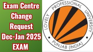 Exam Centre Change Request Upcoming DecJan 2025 Exam LPU UNIVERSITY PUNJAB [upl. by Alohcin]