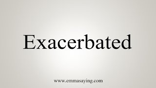 How To Say Exacerbated [upl. by Anihs]