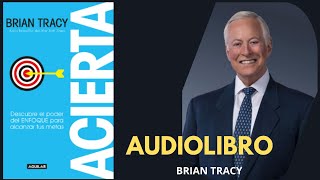 Audiolibro ACIERTA  Brian Tracy  Descubre el poder del ENFOQUE para alcanzar tus METAS [upl. by Miharba]