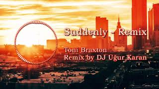 Suddenly Remix  Toni Braxton Remix by DJ Uğur Karan [upl. by Assirram237]