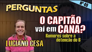 O CAPITÃO vai em CANA  Rumores sobre a detenção do B PERGUNTAS N°49 LUCIANO CESA Compartilhem [upl. by Meedan]