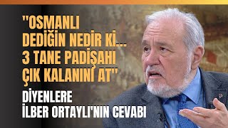 quotOsmanlı Dediğin Nedir Ki… 3 Tane Padişahı Çık Kalanını Atquot Diyenlere İlber Ortaylının Cevabı [upl. by Arata]