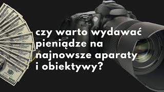 Czy warto wydawać kasę na najnowocześniejsze aparaty i obiektywy [upl. by Namus799]