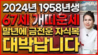 2024년 1958년 67세 개띠 운세 드디어 올해 말년에 금전운 자식복 대박나는 58년생 개띠의 평생운세  2024년 갑진년 초대박나는 67세 개띠운세 [upl. by Ahsika]