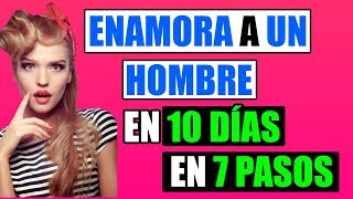 Como Enamorar A Un Hombre en 10 Días Con Estos 7 Pasos [upl. by Nnewg]