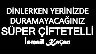 DİNLERKEN YERİNİZDE DURAMAYACAĞINIZ ÇİFTETELLİ ismail kaçan [upl. by Gabrielle817]