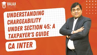 Understanding Chargeability Under Section 45 A Taxpayers Guide  CA Inter  Balaji Educare [upl. by Nemajneb815]