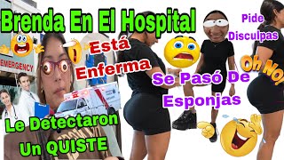 Brenda En El Hospital🏥 👩🏻‍🦱🧑🏿‍🦱👀😱Le Detectaron Un QUISTEcnc3r😳Pide Disculpas🤯Se Pasó De Esponjas🍑 [upl. by Armillas]