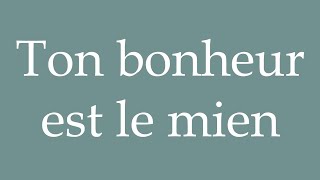 How to Pronounce Ton bonheur est le mien Your happiness is mine Correctly in French [upl. by Laamak484]