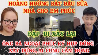 HOÀNG HƯỜNG BẮT ĐẦU SỬA NHÀ CHO EM PHÚC ÔNG BÀ NGOẠI PHÚC KÝ HỢP ĐỒNG XÂY DỰNG AI CŨNG CẢM ĐỘNG [upl. by Adlesirk53]