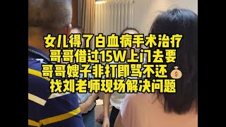 女儿得了白血病手术治疗哥哥借过15万上门去要哥哥嫂子非打即骂不还钱找刘老师现场解决问题经济纠纷 欠钱不还 法律咨询 债务纠纷 [upl. by Savihc]