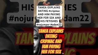 TANEA EXPLAINS DATING cripmac AND HIM PAYING HER FOR S3X AND HIS FETISHES nojumper adam22 [upl. by Aymik]