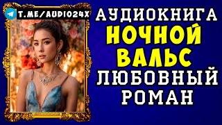 😱 АУДИОКНИГА ЛЮБОВНЫЙ РОМАН НОЧНОЙ ВАЛЬС 😱 СЛУШАТЬ ПОЛНОСТЬЮ 😱 НОВИНКА 2024 😱 [upl. by Jarlath]