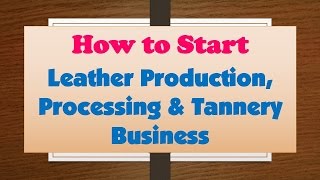 How to Start Leather Production Processing amp Tannery Business [upl. by Hachman]