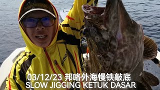 出外海吃大茶饭 031223 PULAU PANGKOR SLOW JIGGING KETUK DASAR [upl. by Stu]