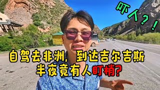 【自驾非洲15】自驾去非洲，刚到吉尔吉斯，有人充满恶意，竟想动手打人？ 【子安环球故事】 [upl. by Anilam]