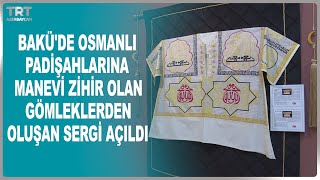 BAKÜDE OSMANLI PADİŞAHLARINA MANEVİ ZİHİR OLAN GÖMLEKLERDEN OLUŞAN SERGİ AÇILDI [upl. by Monson848]