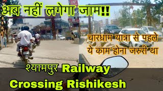 चारधाम यात्रा अब जाम मुक़्त । श्यामपुर Railway Crossing Rishikesh का चौड़ीकरण हो गया।हरिद्वारऋषिकेश [upl. by Einafets]