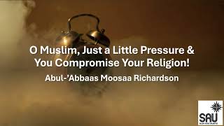 O Muslim Just a Little Pressure amp You Compromise Your Religion  Abul’Abbaas Moosaa Richardson [upl. by Asilehs]