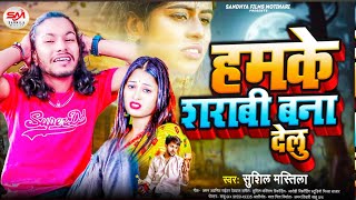 Sushil Mastila हमके शराबी बना देलु ।। SadSong 2025 Hamke Sarabi Bana Delu gum Song Bhojpuri [upl. by Alios]