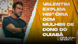 VALENTIM EXPLICA HISTÓRIA COM MULHER DE DONO DO CUIABÁ  Podcast Denílson Show [upl. by Ylrae]