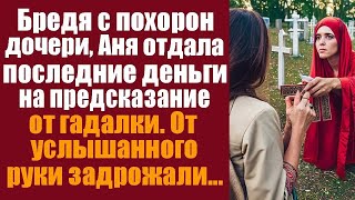 Бредя с похорон дочери Аня отдала последние деньги на предсказание от гадалки От услышанного [upl. by Garvy]