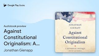 Against Constitutional Originalism A… by Jonathan Gienapp · Audiobook preview [upl. by Aleit]