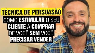 Técnica de Persuasão  Como ESTIMULAR o seu cliente a COMPRAR de VOCÊ sem você PRECISAR vender [upl. by Aeneg728]