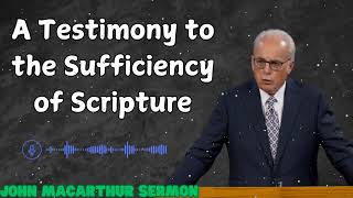 A Testimony to the Sufficiency of Scripture  John MacArthur sermon [upl. by Robbin]