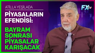 Piyasaların Efendisi Bayram Sonrası Piyasalar Karışacak  Atilla Yeşilada [upl. by Llibyc]