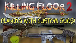 Killing Floor 2  PLAYING WITH A LOT OF CUSTOM Weapons  Weapon Mod For KF2 Needs To Be Official [upl. by Helbonna]