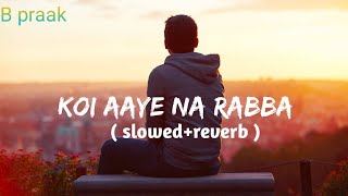 Koi aaye na rabba  slowedreverb  B praak। Daaka । koi aaye na rabba lofi song। [upl. by Rovner]