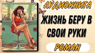 Аудиокнига РОМАН ЖИЗНЬ БЕРУ В СВОИ РУКИ [upl. by Kcirdehs]