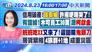 【823即時新聞】信用破產談假帳許甫哽咽哭了有證據木可員工30萬源柯獻金｜班班吃XX又來了這回輪鬼頭刀房貸緊縮4族群1地成重災區｜張介凡報新聞 20240823 中天新聞CtiNews [upl. by Shina]