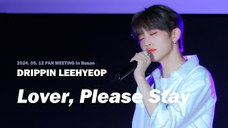 4K 240512 드리핀 부산 팬미팅 이협 직캠 Lover Please Stay COVERED BY DRIPPIN LEEHYEOP Focus Fancam [upl. by Ainar907]