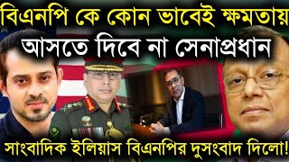 বিএনপি কোন ভাবেই ক্ষমতায় আসতে দিবে না সেনাপ্রধানসাংবাদিক ইলিয়াস বিএনপির দুসংবাদ দিলোElias Hossain [upl. by Wavell]