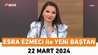 Esra Ezmeci ile Yeni Baştan 22 Mart 2024 [upl. by Leahcimnhoj405]