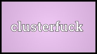 Clusterfuck Meaning [upl. by Phox]