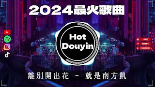 離別開出花  就是南方凱 ✔2024最火歌曲DJ Remix 抖音版 🎶 Chinese DJ舞曲串烧 2024🎧最好的音樂Chinese DJ remix 👍Douyin Dj抖音版2024 [upl. by Eilujna]