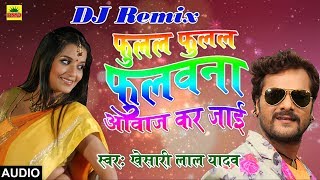 Khesari Lal Yadav का 2018 का DJ Remix New भोजपुरी Song  फुलल फुलल फुलवाना आवाज़ कर जाई  DJ Mix [upl. by Anhavas]