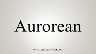 How To Say Aurorean [upl. by Notneuq]