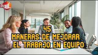 Desarrollo personal 45 Maneras de Mejorar el Trabajo en Equipo [upl. by Maillliw982]