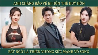 Anh chàng bảo vệ bị hôn thê hủy hôn bất ngờ là Thiên Vương sức mạnh vô song và cái kết [upl. by Nodarse]