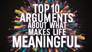 Top 10 Arguments About What Makes Life Meaningful [upl. by Novyert102]